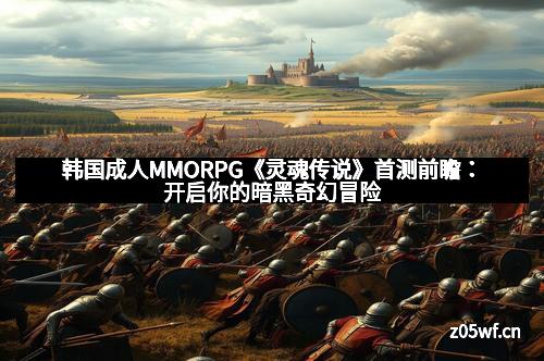 韩国成人MMORPG《灵魂传说》首测前瞻：开启你的暗黑奇幻冒险